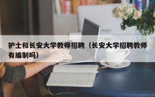 护士和长安大学教师招聘（长安大学招聘教师有编制吗）