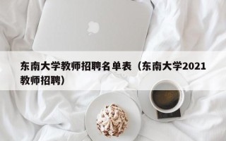 东南大学教师招聘名单表（东南大学2021教师招聘）