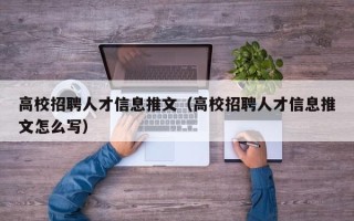 高校招聘人才信息推文（高校招聘人才信息推文怎么写）