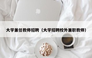 大学兼任教师招聘（大学招聘校外兼职教师）