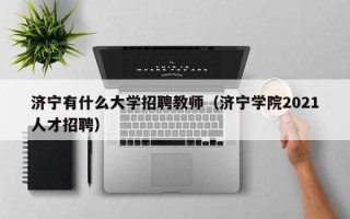 济宁有什么大学招聘教师（济宁学院2021人才招聘）