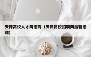 天津高校人才网招聘（天津高校招聘网最新招聘）
