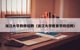 渐江大学教师招聘（浙江大学教育学院招聘）