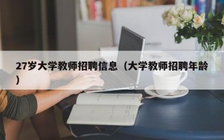 27岁大学教师招聘信息（大学教师招聘年龄）