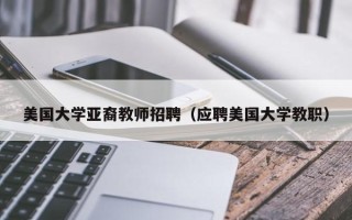 美国大学亚裔教师招聘（应聘美国大学教职）