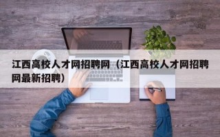 江西高校人才网招聘网（江西高校人才网招聘网最新招聘）