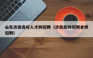山东济南高校人才网招聘（济南高校招聘老师招聘）