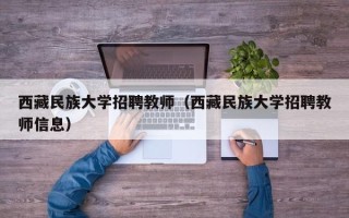 西藏民族大学招聘教师（西藏民族大学招聘教师信息）