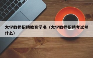 大学教师招聘教育学书（大学教师招聘考试考什么）