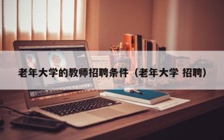 老年大学的教师招聘条件（老年大学 招聘）