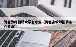 河北教师招聘大学有哪些（河北省教师招聘条件具备）