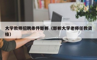 大学教师招聘条件邯郸（邯郸大学老师任教资格）