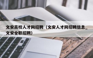 文安高校人才网招聘（文安人才网招聘信息_文安全职招聘）