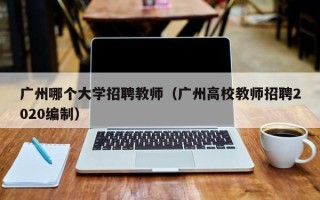 广州哪个大学招聘教师（广州高校教师招聘2020编制）