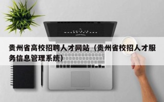 贵州省高校招聘人才网站（贵州省校招人才服务信息管理系统）