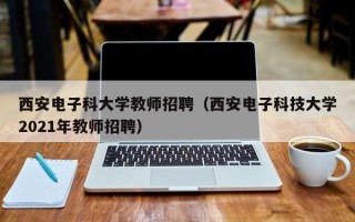 西安电子科大学教师招聘（西安电子科技大学2021年教师招聘）