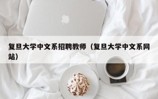 复旦大学中文系招聘教师（复旦大学中文系网站）