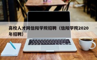 高校人才网信阳学院招聘（信阳学院2020年招聘）