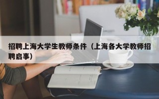 招聘上海大学生教师条件（上海各大学教师招聘启事）