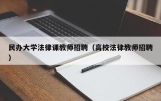 民办大学法律课教师招聘（高校法律教师招聘）