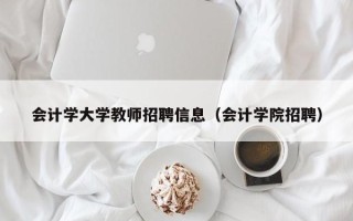 会计学大学教师招聘信息（会计学院招聘）