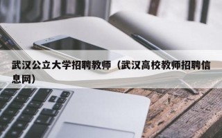 武汉公立大学招聘教师（武汉高校教师招聘信息网）