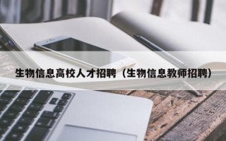 生物信息高校人才招聘（生物信息教师招聘）
