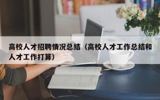 高校人才招聘情况总结（高校人才工作总结和人才工作打算）