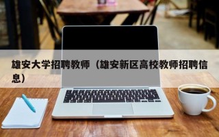 雄安大学招聘教师（雄安新区高校教师招聘信息）