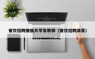 餐饮招聘模板大学生教师（餐饮招聘简章）