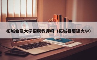 柘城会建大学招聘教师吗（柘城县要建大学）