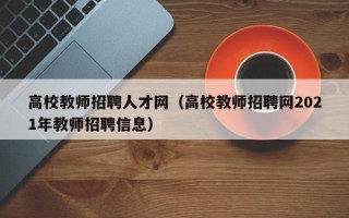 高校教师招聘人才网（高校教师招聘网2021年教师招聘信息）