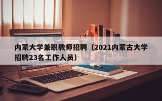 内蒙大学兼职教师招聘（2021内蒙古大学招聘23名工作人员）