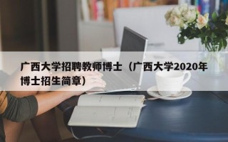广西大学招聘教师博士（广西大学2020年博士招生简章）
