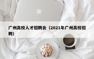 广州高校人才招聘会（2021年广州高校招聘）