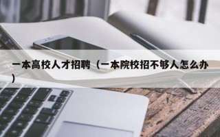 一本高校人才招聘（一本院校招不够人怎么办）