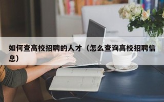 如何查高校招聘的人才（怎么查询高校招聘信息）