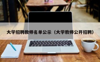 大学招聘教师名单公示（大学教师公开招聘）