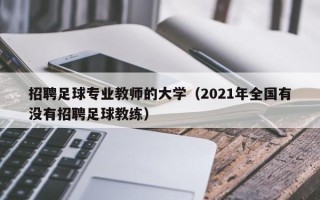 招聘足球专业教师的大学（2021年全国有没有招聘足球教练）