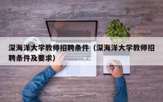 深海洋大学教师招聘条件（深海洋大学教师招聘条件及要求）