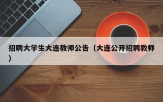招聘大学生大连教师公告（大连公开招聘教师）