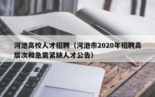 河池高校人才招聘（河池市2020年招聘高层次和急需紧缺人才公告）