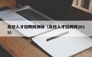 高校人才招聘网测绘（高校人才招聘网2019）