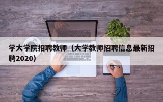 学大学院招聘教师（大学教师招聘信息最新招聘2020）