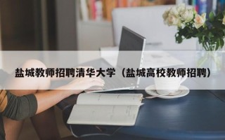 盐城教师招聘清华大学（盐城高校教师招聘）