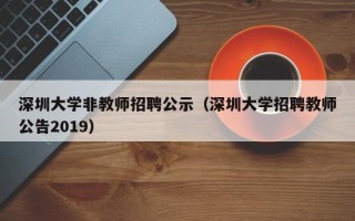 深圳大学非教师招聘公示（深圳大学招聘教师公告2019）