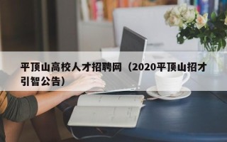 平顶山高校人才招聘网（2020平顶山招才引智公告）