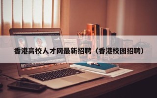 香港高校人才网最新招聘（香港校园招聘）