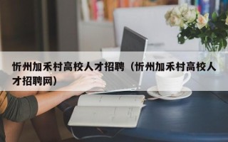 忻州加禾村高校人才招聘（忻州加禾村高校人才招聘网）