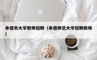 承德市大学教师招聘（承德师范大学招聘教师）